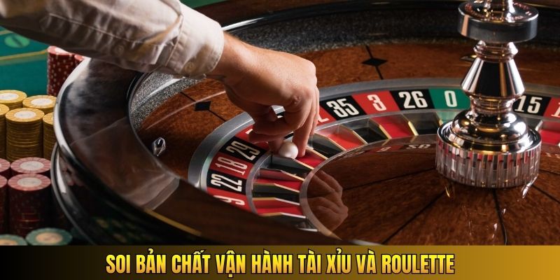 Soi bản chất vận hành Tài Xỉu và Roulette